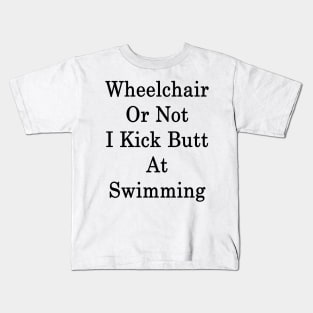 Wheelchair Or Not I Kick Butt At Swimming Kids T-Shirt